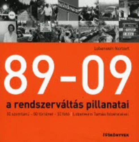89-09 a rendszerváltás pillanatai - 50 SZEMTANÚ-50 TÖRTÉNET-50 FOTÓ/LOBENWEIN TAMÁS FELVÉTELEIVEL (Est Könyvek)